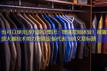 j9九游会集团：增强音频体验！前置放大器技术助力智能设备