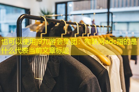 j9九游会集团：物联网adc指的是什么