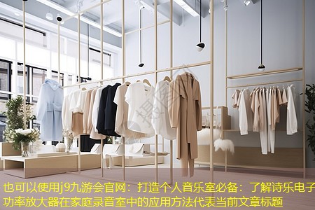 <strong>j9九游会官网：打造个人音乐室必备：了解诗乐电子功率放大器在家庭录音室中的应用方法</strong>