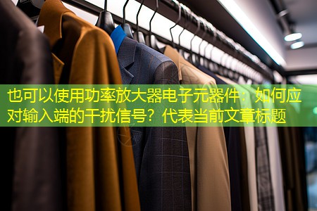 功率放大器电子元器件：如何应对输入端的干扰信号？