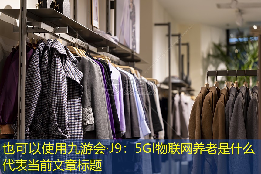 九游会·J9：5Gl物联网养老是什么