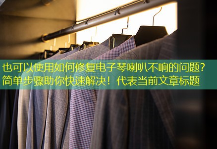 如何修复电子琴喇叭不响的问题？简单步骤助你快速解决！