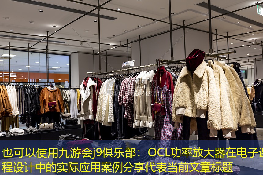 九游会j9俱乐部：OCL功率放大器在电子课程设计中的实际应用案例分享
