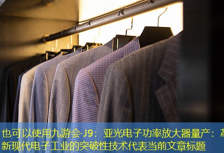 亚光电子功率放大器量产:革新现代电子工业的突破性技术 亚光电子功率放大器量产:革新现代电子工业的突破性技术